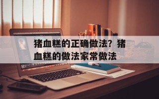 猪血糕的正确做法？猪血糕的做法家常做法