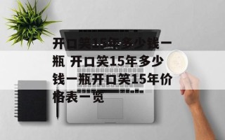 开口笑15年多少钱一瓶 开口笑15年多少钱一瓶开口笑15年价格表一览