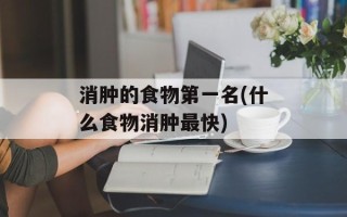消肿的食物第一名(什么食物消肿最快)