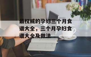 最权威的孕妇三个月食谱大全，三个月孕妇食谱大全及做法