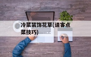 冷菜装饰花草(请客点菜技巧)