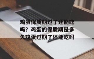 鸡蛋保质期过了还能吃吗？鸡蛋的保质期是多久鸡蛋过期了还能吃吗