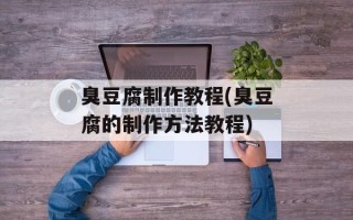 臭豆腐制作教程(臭豆腐的制作方法教程)