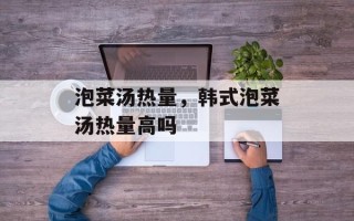 泡菜汤热量，韩式泡菜汤热量高吗