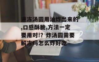 速冻汤圆用油炸出来的,口感酥脆,方法一定要用对!？炸汤圆需要解冻吗怎么炸好吃