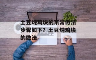 土豆炖鸡块的家常做法步骤如下？土豆炖鸡块的做法