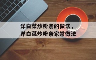洋白菜炒粉条的做法，洋白菜炒粉条家常做法