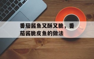 番茄酱鱼又酥又脆，番茄酱脆皮鱼的做法
