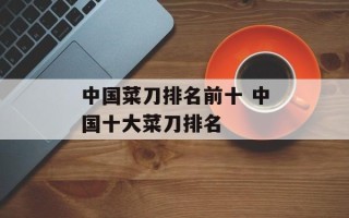 中国菜刀排名前十 中国十大菜刀排名