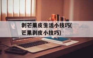 剥芒果皮生活小技巧(芒果剥皮小技巧)