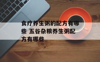 食疗养生粥的配方有哪些 五谷杂粮养生粥配方有哪些