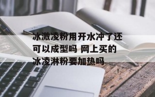 冰激凌粉用开水冲了还可以成型吗 网上买的冰凌淋粉要加热吗