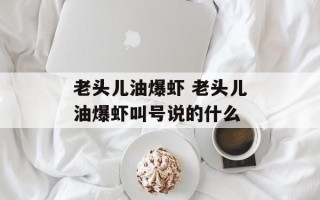老头儿油爆虾 老头儿油爆虾叫号说的什么