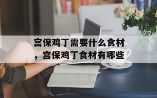 宫保鸡丁需要什么食材，宫保鸡丁食材有哪些