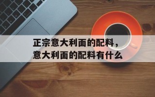 正宗意大利面的配料，意大利面的配料有什么