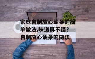 家庭自制放心油条的简单做法,味道真不错？自制放心油条的做法