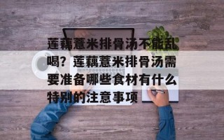 莲藕薏米排骨汤不能乱喝？莲藕薏米排骨汤需要准备哪些食材有什么特别的注意事项