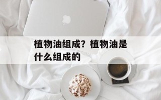 植物油组成？植物油是什么组成的