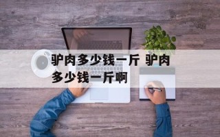 驴肉多少钱一斤 驴肉多少钱一斤啊