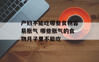 产妇不能吃哪些食物容易胀气 哪些胀气的食物月子里不能吃