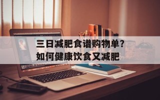 三日减肥食谱购物单？如何健康饮食又减肥