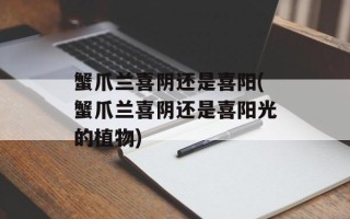 蟹爪兰喜阴还是喜阳(蟹爪兰喜阴还是喜阳光的植物)