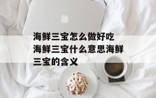 海鲜三宝怎么做好吃 海鲜三宝什么意思海鲜三宝的含义