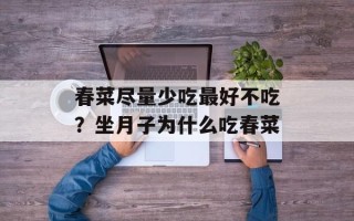 春菜尽量少吃最好不吃？坐月子为什么吃春菜