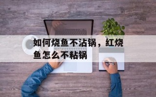 如何烧鱼不沾锅，红烧鱼怎么不粘锅