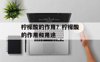 柠檬酸的作用？柠檬酸的作用和用途