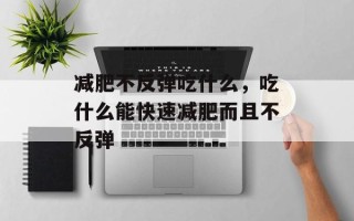 减肥不反弹吃什么，吃什么能快速减肥而且不反弹