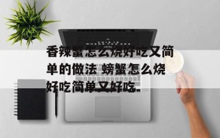 香辣蟹怎么烧好吃又简单的做法 螃蟹怎么烧好吃简单又好吃