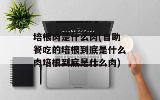 培根肉是什么肉(自助餐吃的培根到底是什么肉培根到底是什么肉)