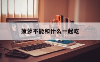菠萝不能和什么一起吃