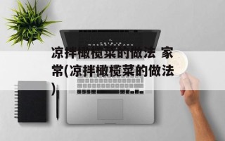 凉拌橄榄菜的做法 家常(凉拌橄榄菜的做法)