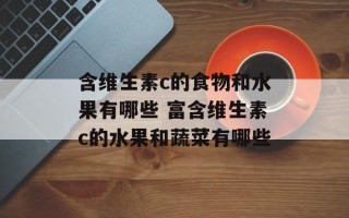 含维生素c的食物和水果有哪些 富含维生素c的水果和蔬菜有哪些