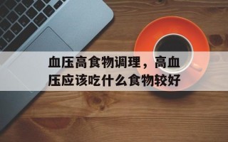 血压高食物调理，高血压应该吃什么食物较好