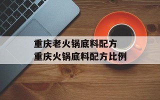 重庆老火锅底料配方 重庆火锅底料配方比例
