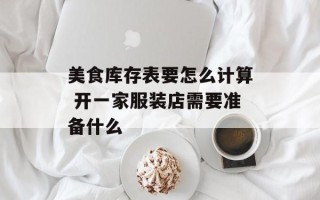 美食库存表要怎么计算 开一家服装店需要准备什么