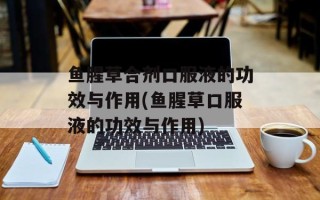 鱼腥草合剂口服液的功效与作用(鱼腥草口服液的功效与作用)