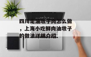 四川走油墩子肉怎么做，上海小吃鲜肉油墩子的做法详细介绍