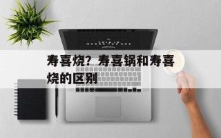 寿喜烧？寿喜锅和寿喜烧的区别