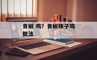 青椒 鸡？青椒辣子鸡做法