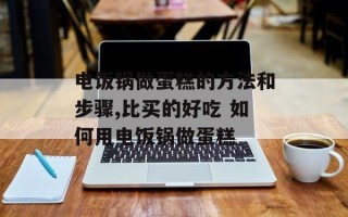 电饭锅做蛋糕的方法和步骤,比买的好吃 如何用电饭锅做蛋糕