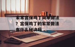 家常宫保鸡丁简单做法？宫保鸡丁的家常做法有什么秘诀吗