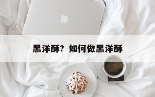 黑洋酥？如何做黑洋酥