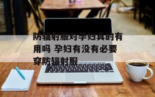 防辐射服对孕妇真的有用吗 孕妇有没有必要穿防辐射服