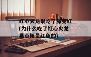红心火龙果吃了尿变红(为什么吃了红心火龙果小便是红色的)