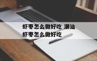 虾枣怎么做好吃 潮汕虾枣怎么做好吃