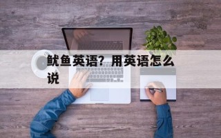 鱿鱼英语？用英语怎么说